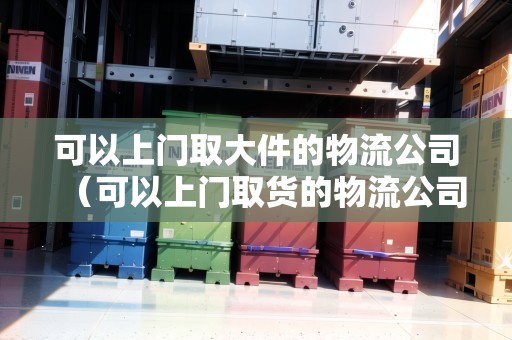 可以上門取大件的物流公司（可以上門取貨的物流公司）