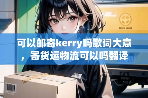 可以郵寄kerry嗎歌詞大意，寄貨運(yùn)物流可以嗎翻譯