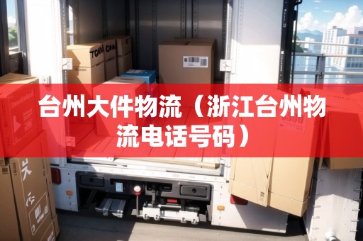 臺(tái)州大件物流(浙江臺(tái)州物流電話號(hào)碼) 臺(tái)州大件物流(浙江臺(tái)州物流電話號(hào)碼)