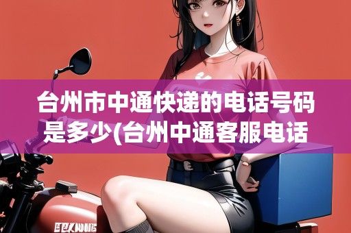 臺(tái)州市中通快遞的電話號(hào)碼是多少(臺(tái)州中通客服電話多少)