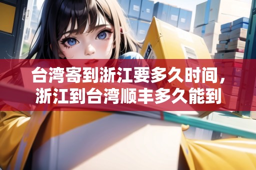 臺(tái)灣寄到浙江要多久時(shí)間，浙江到臺(tái)灣順豐多久能到