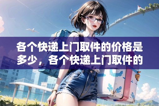 各個(gè)快遞上門(mén)取件的價(jià)格是多少，各個(gè)快遞上門(mén)取件的價(jià)格