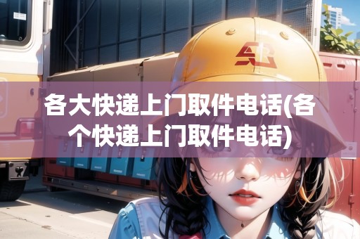 各大快遞上門取件電話(各個快遞上門取件電話) 各大快遞上門取件電話(各個快遞上門取件電話)