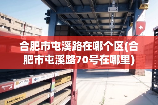 合肥市屯溪路在哪個(gè)區(qū)(合肥市屯溪路70號(hào)在哪里)