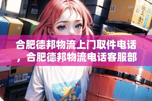 合肥德邦物流上門取件電話，合肥德邦物流電話客服部地址