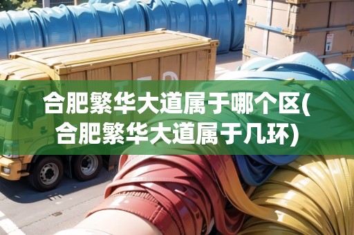 合肥繁華大道屬于哪個(gè)區(qū)(合肥繁華大道屬于幾環(huán))