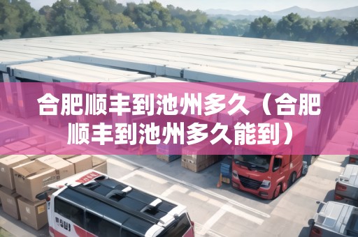 合肥順豐到池州多久（合肥順豐到池州多久能到）
