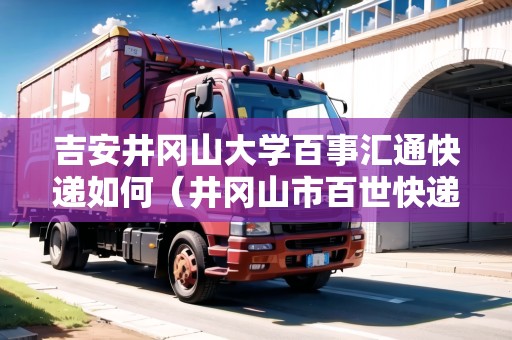 吉安井岡山大學百事匯通快遞如何（井岡山市百世快遞電話）