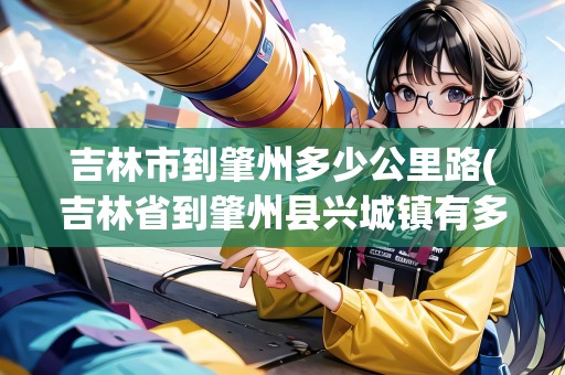 吉林市到肇州多少公里路(吉林省到肇州縣興城鎮(zhèn)有多少公里)