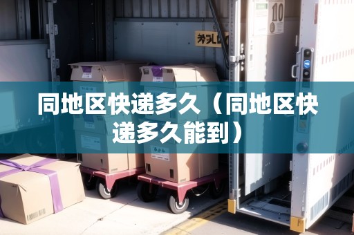 同地區(qū)快遞多久（同地區(qū)快遞多久能到）