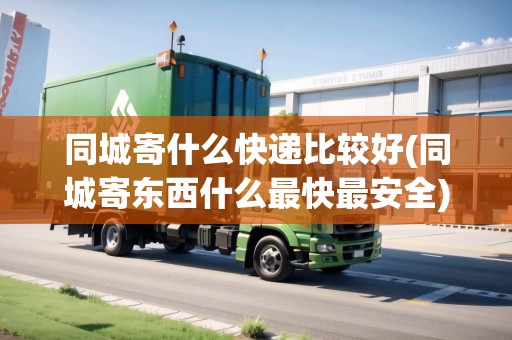 同城寄什么快遞比較好(同城寄東西什么最快最安全)