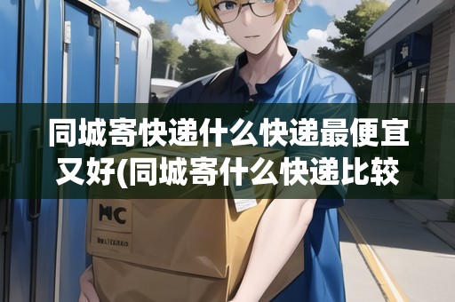 同城寄快遞什么快遞最便宜又好(同城寄什么快遞比較好一點(diǎn))