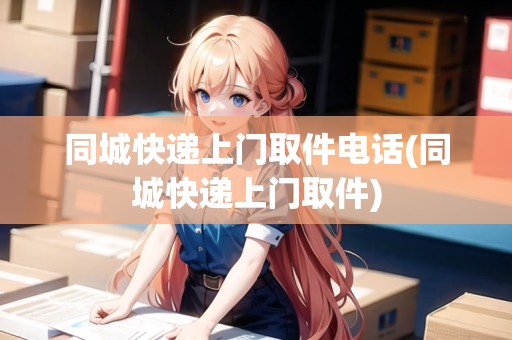 同城快遞上門取件電話(同城快遞上門取件)