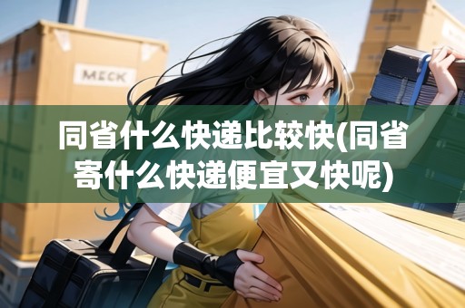 同省什么快遞比較快(同省寄什么快遞便宜又快呢)