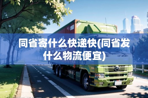 同省寄什么快遞快(同省發(fā)什么物流便宜)
