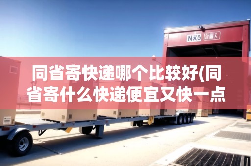 同省寄快遞哪個比較好(同省寄什么快遞便宜又快一點)