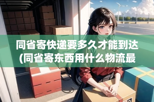 同省寄快遞要多久才能到達(dá)(同省寄東西用什么物流最便宜)