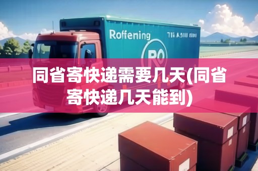 同省寄快遞需要幾天(同省寄快遞幾天能到)