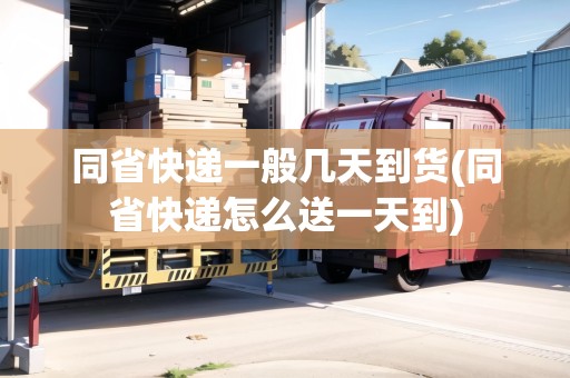 同省快遞一般幾天到貨(同省快遞怎么送一天到) 同省快遞一般幾天到貨(同省快遞怎么送一天到)