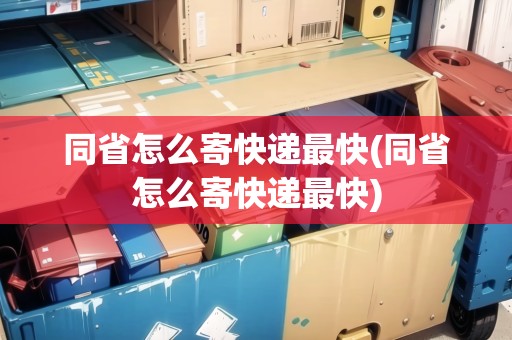 同省怎么寄快遞最快(同省怎么寄快遞最快)