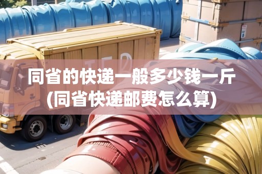同省的快遞一般多少錢一斤(同省快遞郵費(fèi)怎么算) 同省的快遞一般多少錢一斤(同省快遞郵費(fèi)怎么算)