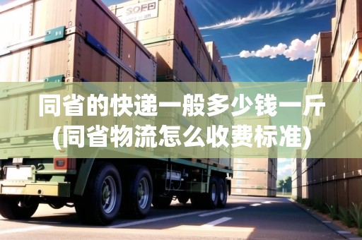 同省的快遞一般多少錢一斤(同省物流怎么收費(fèi)標(biāo)準(zhǔn))
