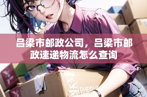 呂梁市郵政公司，呂梁市郵政速遞物流怎么查詢