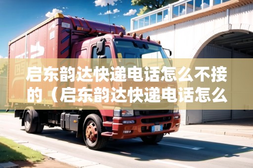 啟東韻達(dá)快遞電話怎么不接的（啟東韻達(dá)快遞電話怎么不接的呢）