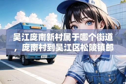 吳江龐南新村屬于哪個(gè)街道，龐南村到吳江區(qū)松陵鎮(zhèn)郵局怎么走