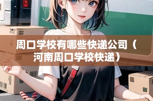 周口學(xué)校有哪些快遞公司（河南周口學(xué)?？爝f）