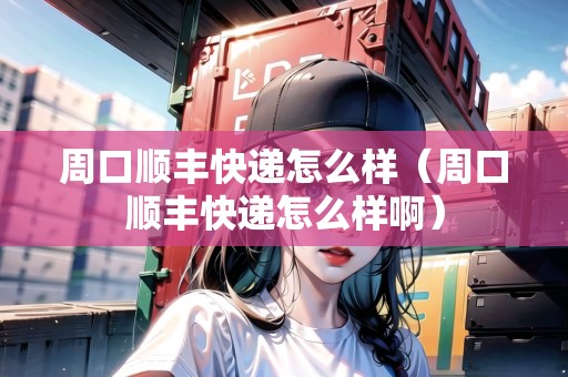周口順豐快遞怎么樣（周口順豐快遞怎么樣?。? title=