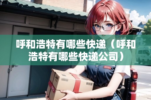 呼和浩特有哪些快遞（呼和浩特有哪些快遞公司）