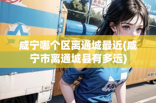 咸寧哪個(gè)區(qū)離通城最近(咸寧市離通城縣有多遠(yuǎn))