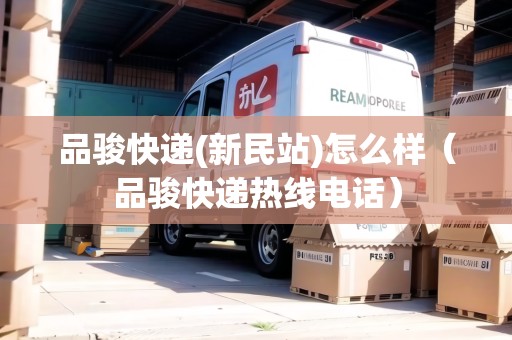 品駿快遞(新民站)怎么樣（品駿快遞熱線電話）