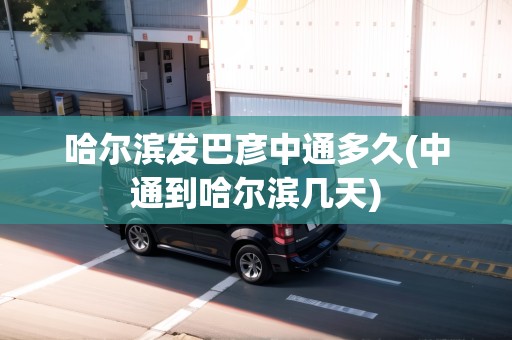 哈爾濱發(fā)巴彥中通多久(中通到哈爾濱幾天)