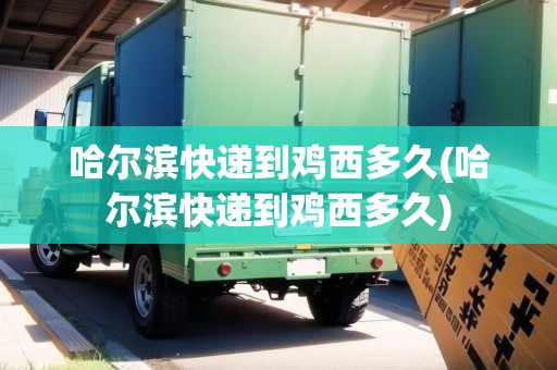 哈爾濱快遞到雞西多久(哈爾濱快遞到雞西多久) 哈爾濱快遞到雞西多久(哈爾濱快遞到雞西多久)