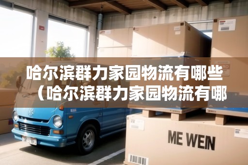 哈爾濱群力家園物流有哪些（哈爾濱群力家園物流有哪些公司）