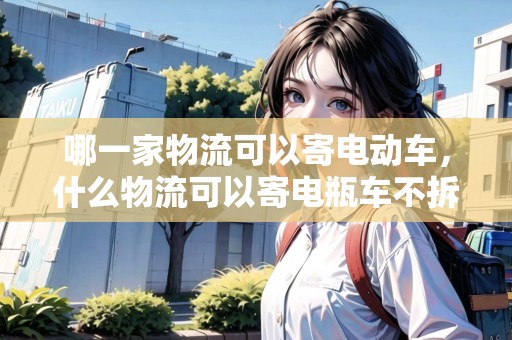 哪一家物流可以寄電動車，什么物流可以寄電瓶車不拆電池