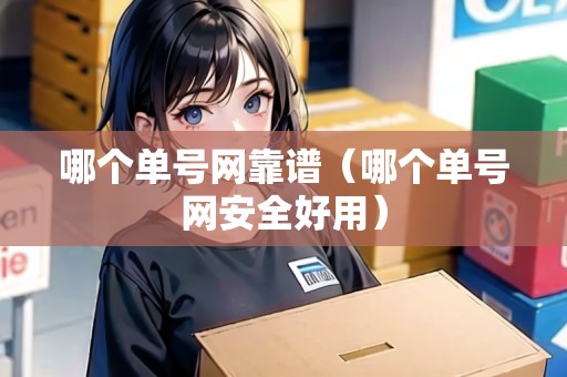 哪個(gè)單號(hào)網(wǎng)靠譜（哪個(gè)單號(hào)網(wǎng)安全好用）