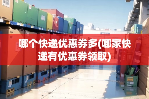 哪個快遞優(yōu)惠券多(哪家快遞有優(yōu)惠券領(lǐng)取)