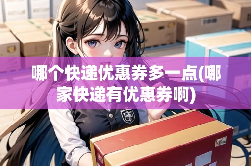 哪個快遞優(yōu)惠券多一點(哪家快遞有優(yōu)惠券啊)