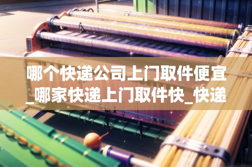 哪個快遞公司上門取件便宜_哪家快遞上門取件快_快遞集結(jié)地