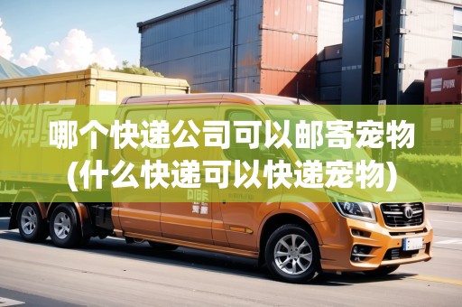 哪個(gè)快遞公司可以郵寄寵物(什么快遞可以快遞寵物) 哪個(gè)快遞公司可以郵寄寵物(什么快遞可以快遞寵物)