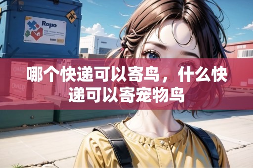 哪個(gè)快遞可以寄鳥，什么快遞可以寄寵物鳥