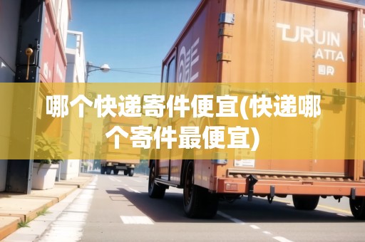 哪個快遞寄件便宜(快遞哪個寄件最便宜)