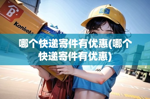 哪個快遞寄件有優(yōu)惠(哪個快遞寄件有優(yōu)惠)