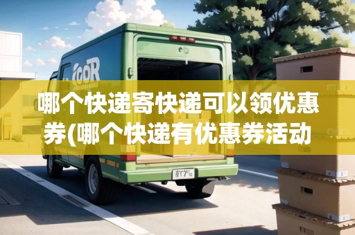 哪個(gè)快遞寄快遞可以領(lǐng)優(yōu)惠券(哪個(gè)快遞有優(yōu)惠券活動(dòng)啊)