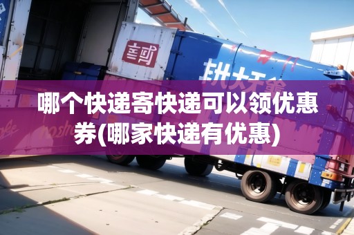哪個(gè)快遞寄快遞可以領(lǐng)優(yōu)惠券(哪家快遞有優(yōu)惠)