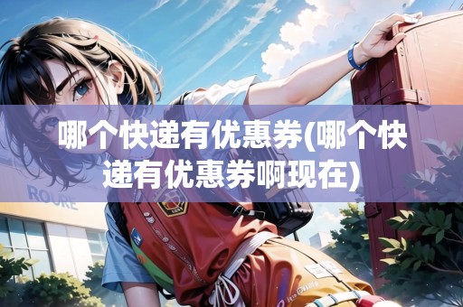 哪個(gè)快遞有優(yōu)惠券(哪個(gè)快遞有優(yōu)惠券啊現(xiàn)在) 哪個(gè)快遞有優(yōu)惠券(哪個(gè)快遞有優(yōu)惠券啊現(xiàn)在)