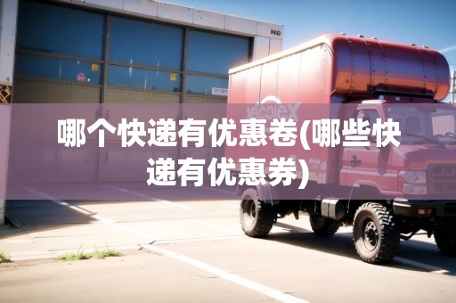 哪個(gè)快遞有優(yōu)惠卷(哪些快遞有優(yōu)惠券)